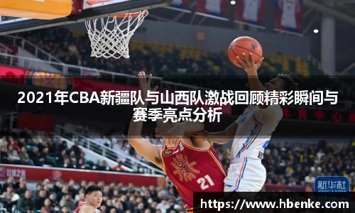 2021年CBA新疆队与山西队激战回顾精彩瞬间与赛季亮点分析