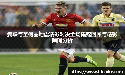 曼联与圣何塞地震精彩对决全场集锦回顾与精彩瞬间分析